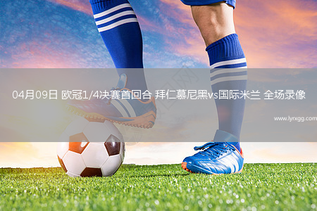 04月09日 欧冠1/4决赛首回合 拜仁慕尼黑vs国际米兰 全场录像